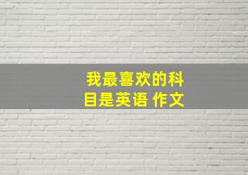 我最喜欢的科目是英语 作文